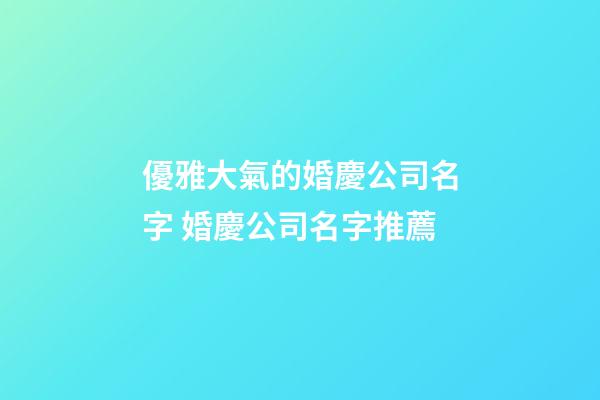 優雅大氣的婚慶公司名字 婚慶公司名字推薦-第1張-公司起名-玄機派